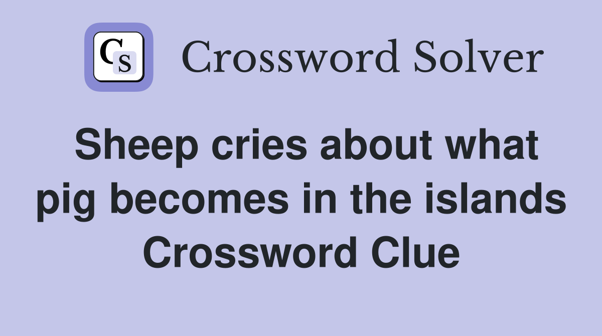 Sheep cries about what pig becomes in the islands Crossword Clue