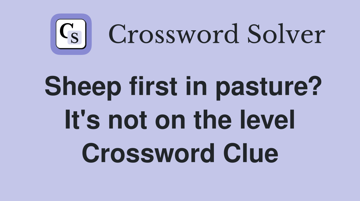 Sheep first in pasture? It's not on the level Crossword Clue