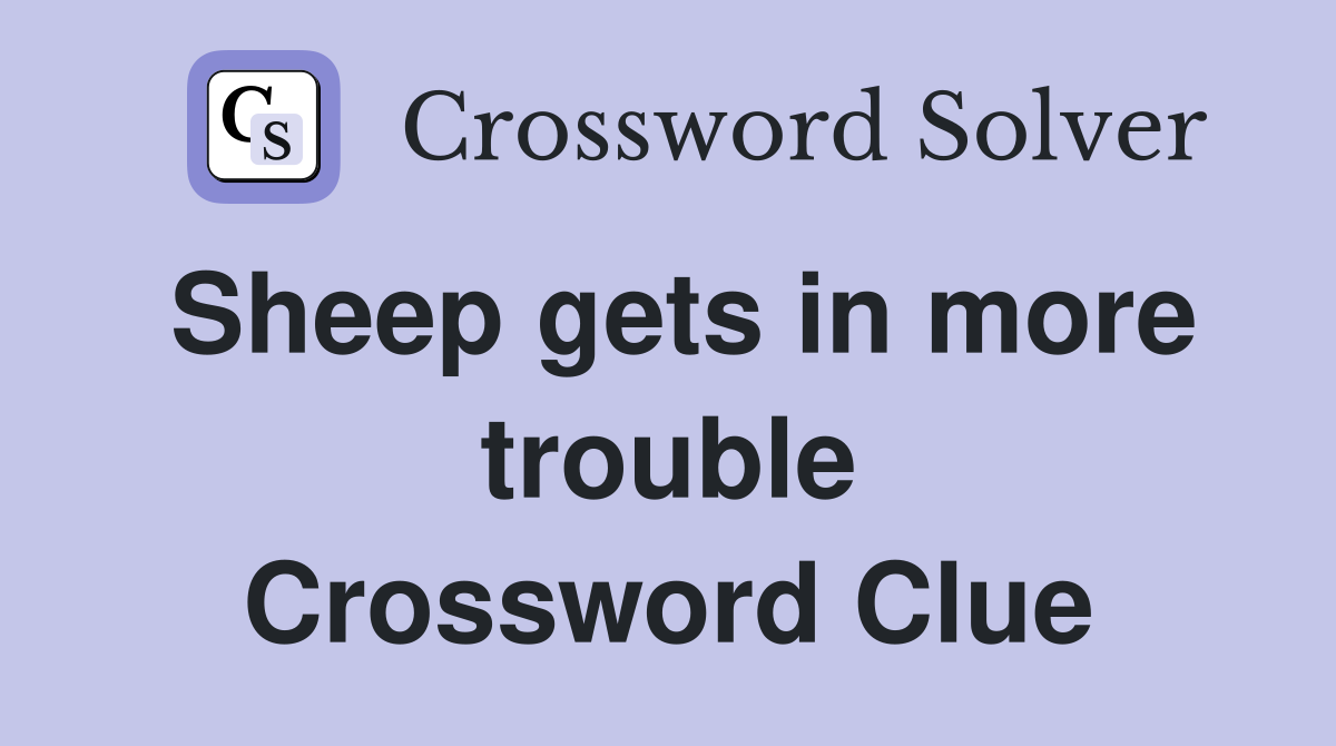 Sheep gets in more trouble Crossword Clue