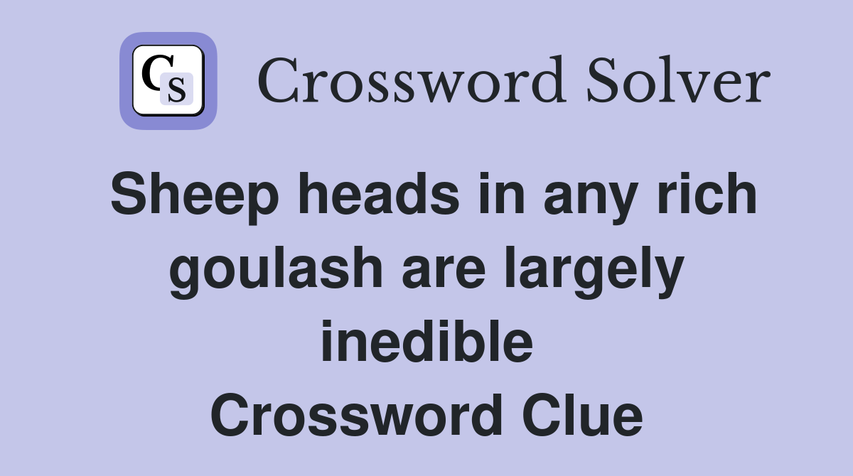 Sheep heads in any rich goulash are largely inedible Crossword Clue