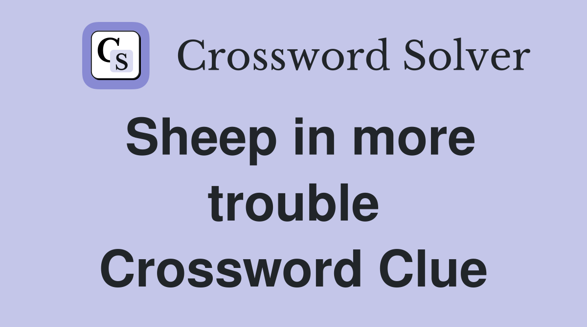 Sheep in more trouble Crossword Clue