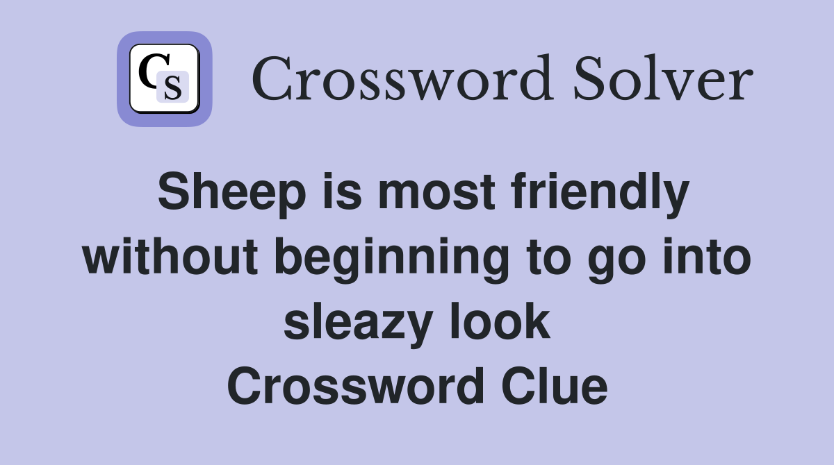 Sheep is most friendly without beginning to go into sleazy look Crossword Clue