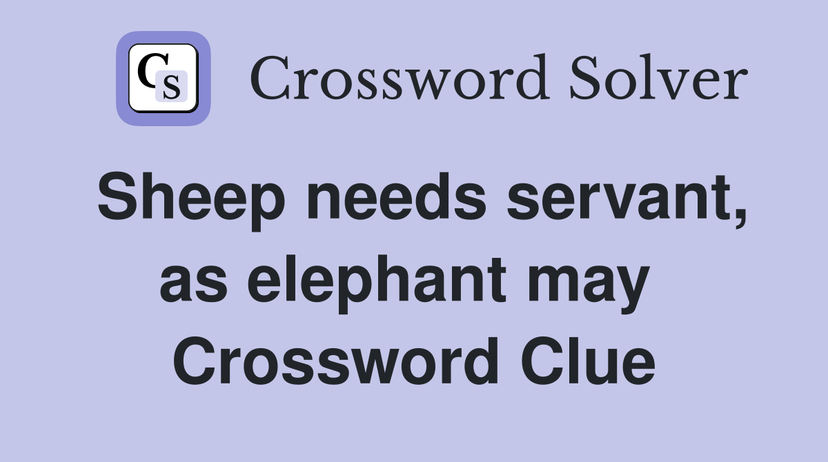 Sheep needs servant, as elephant may  Crossword Clue