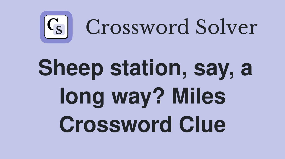 Sheep station, say, a long way? Miles Crossword Clue