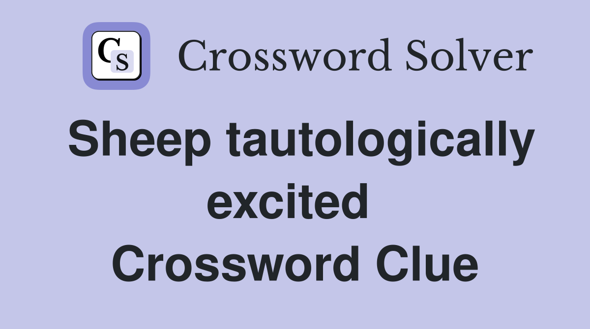 Sheep tautologically excited  Crossword Clue