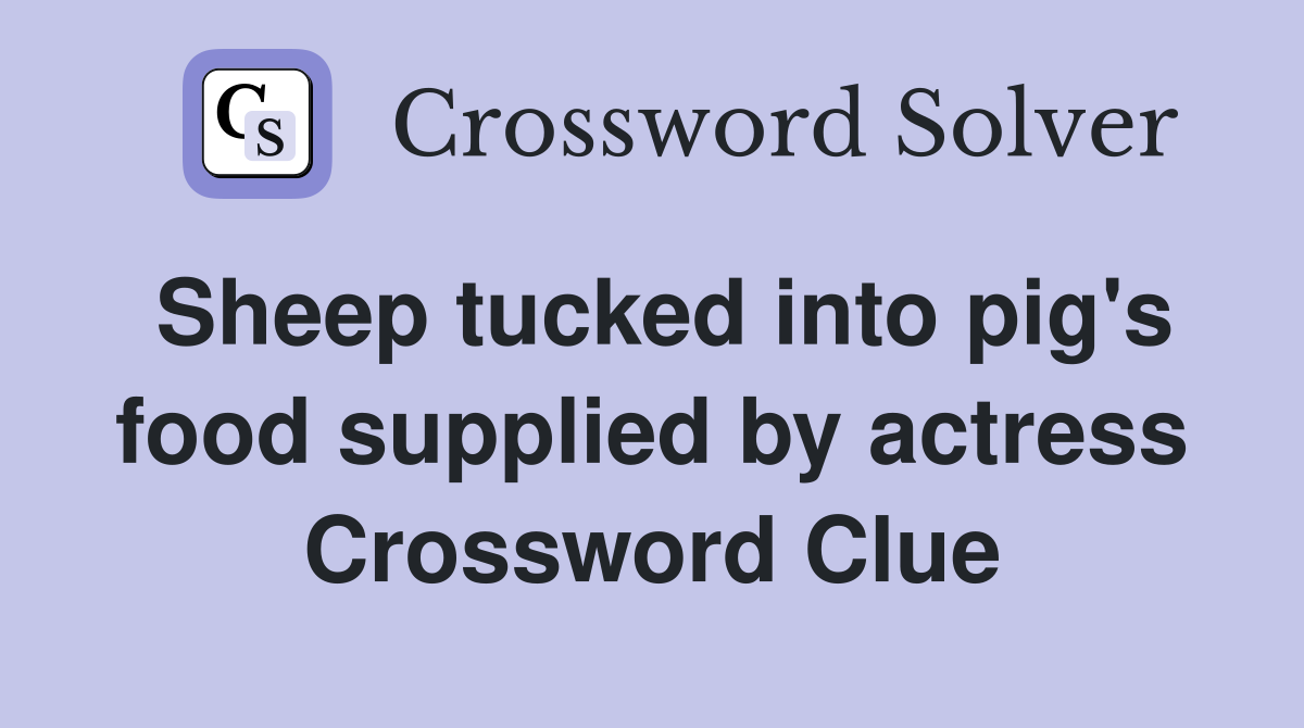 Sheep tucked into pig's food supplied by actress Crossword Clue