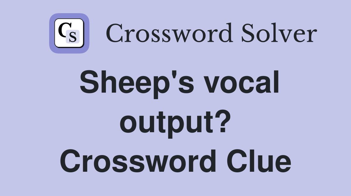 Sheep's vocal output? Crossword Clue