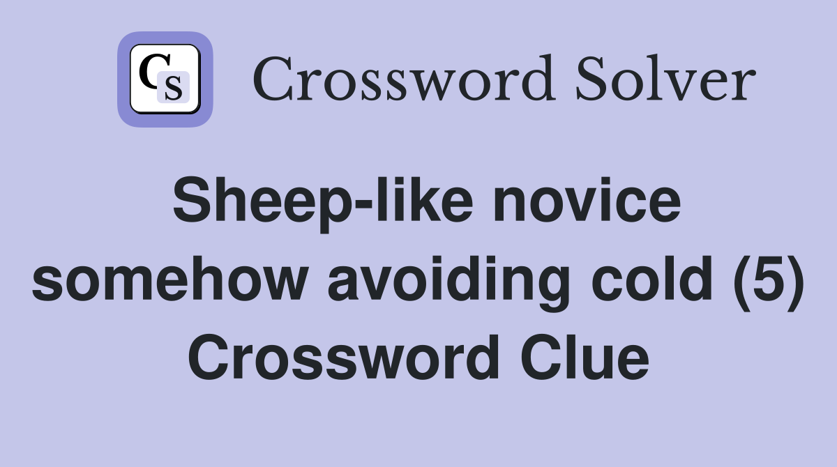 Sheep-like novice somehow avoiding cold (5) Crossword Clue