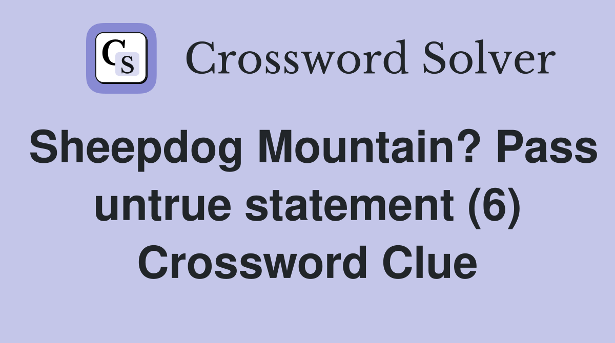 Sheepdog Mountain? Pass untrue statement (6) Crossword Clue