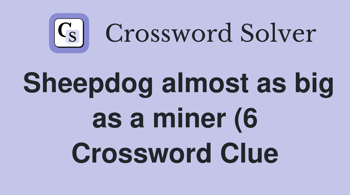 Sheepdog almost as big as a miner (6) Crossword Clue Answers Sheepdog almost as big as a miner (6) Crossword Clue Answers