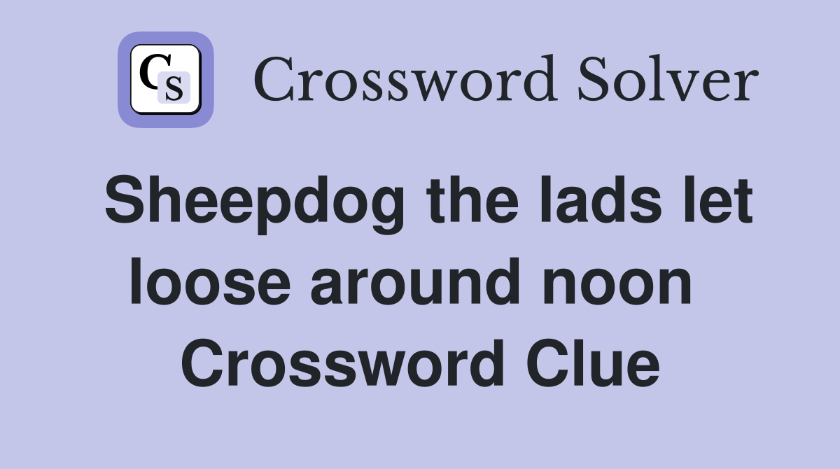 Sheepdog the lads let loose around noon  Crossword Clue