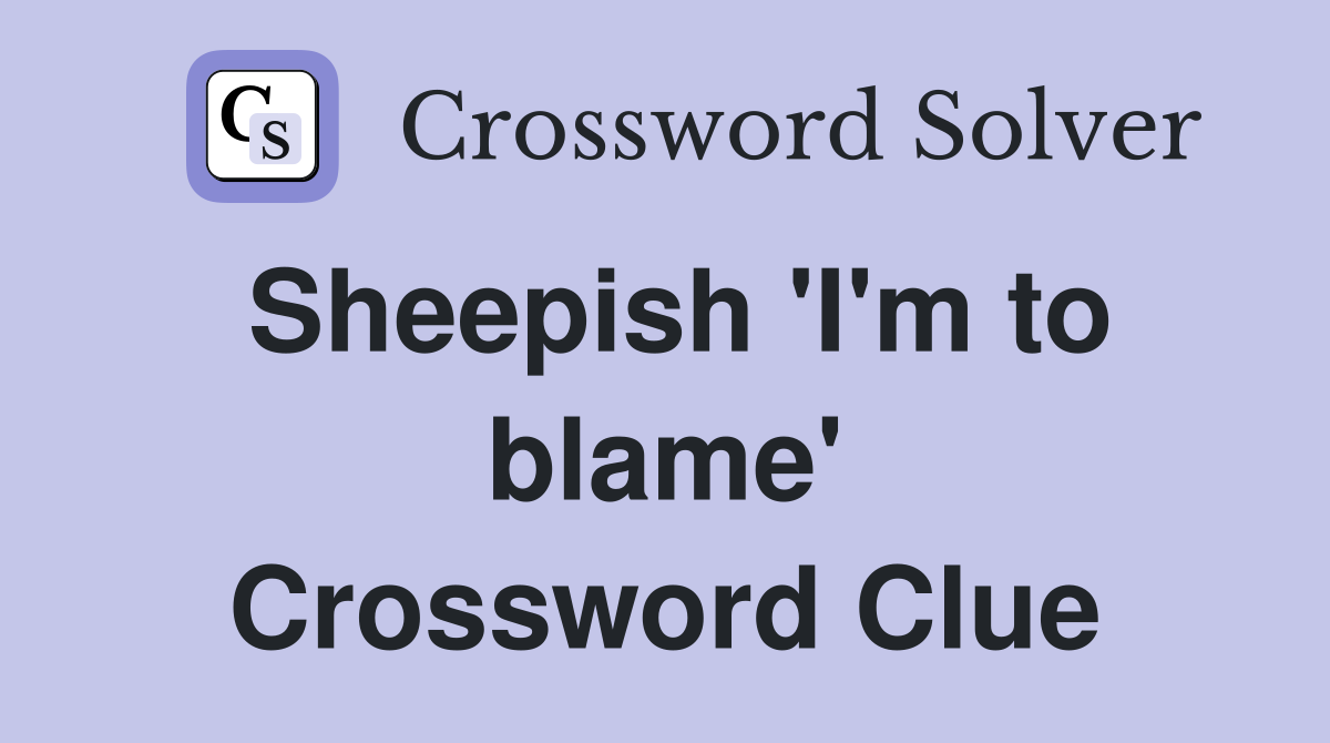 Sheepish 'I'm to blame' Crossword Clue