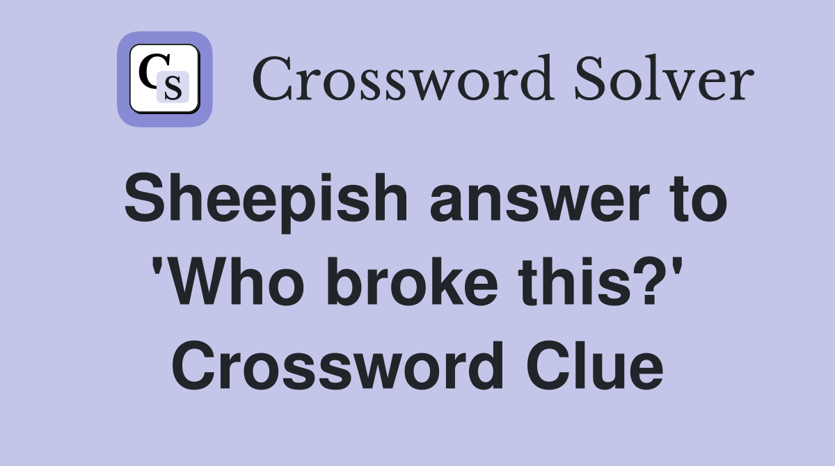 Sheepish answer to 'Who broke this?' Crossword Clue