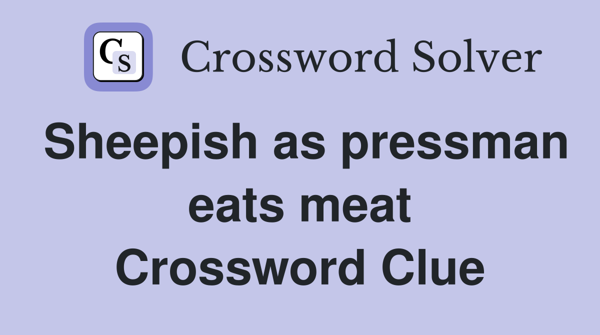 Sheepish as pressman eats meat Crossword Clue
