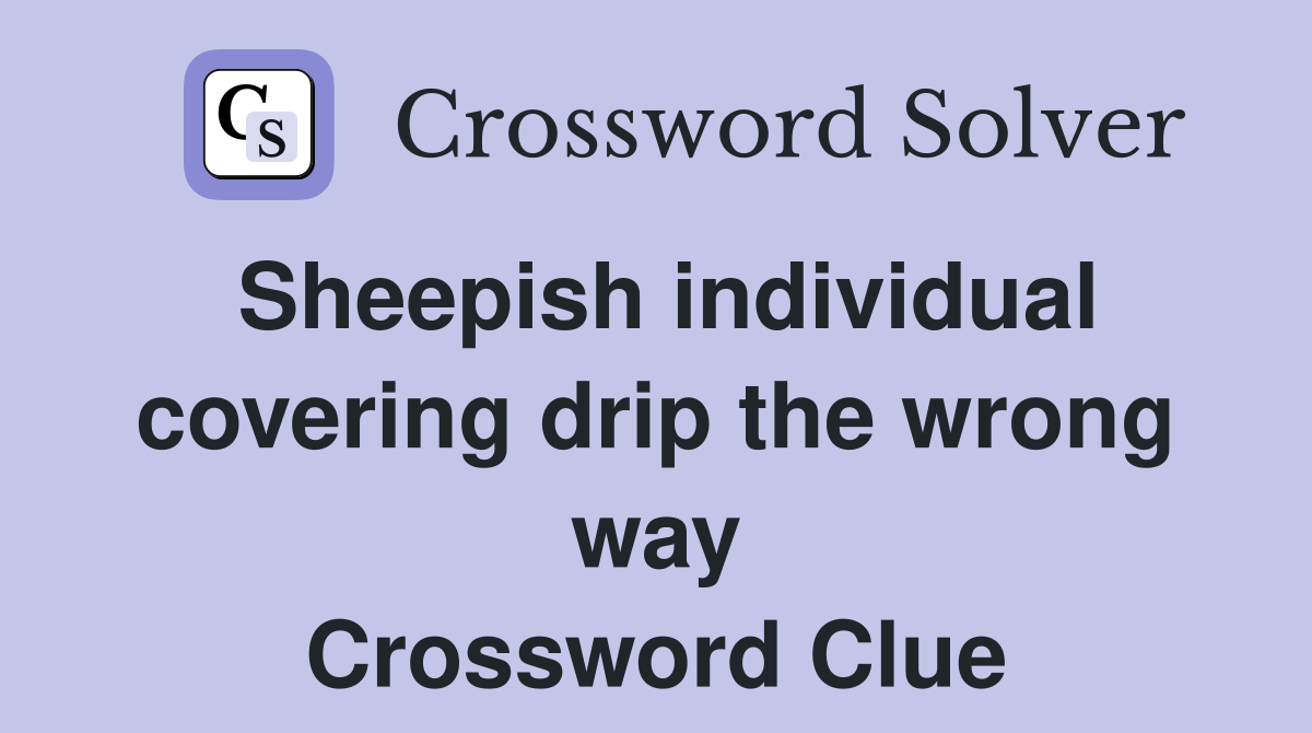 Sheepish individual covering drip the wrong way Crossword Clue