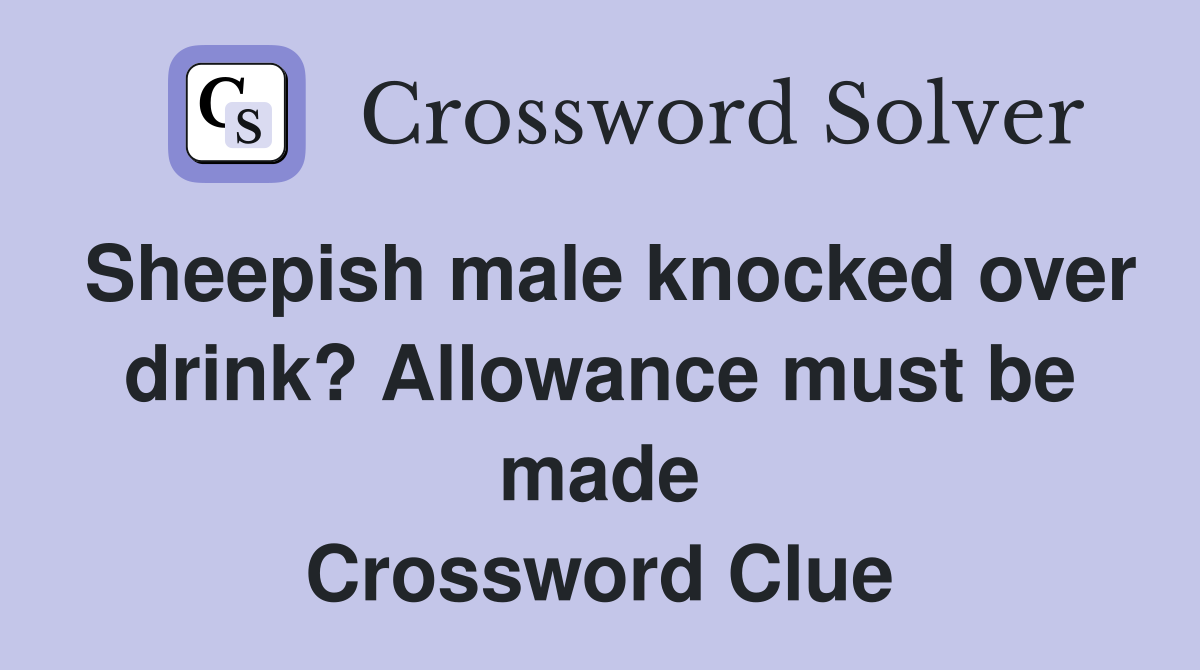 Sheepish male knocked over drink? Allowance must be made Crossword Clue