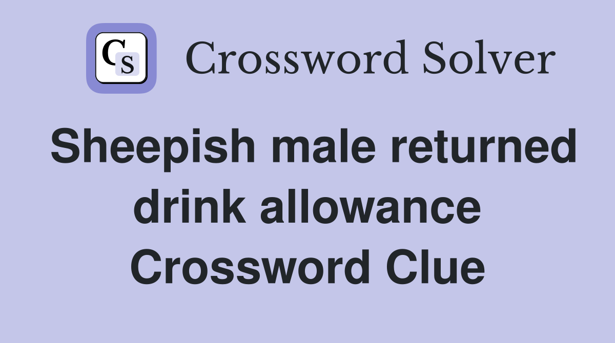 Sheepish male returned drink allowance Crossword Clue