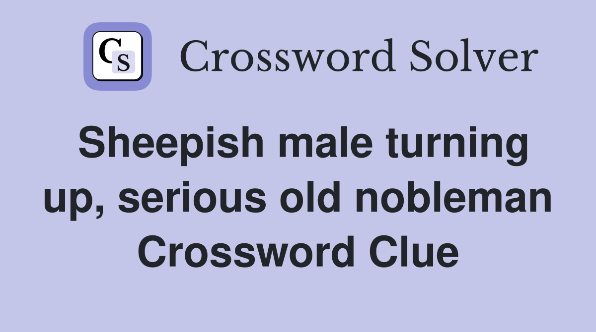 Sheepish male turning up, serious old nobleman Crossword Clue