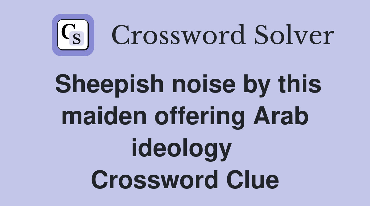 Sheepish noise by this maiden offering Arab ideology  Crossword Clue