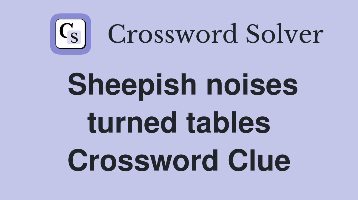 Sheepish noises turned tables Crossword Clue