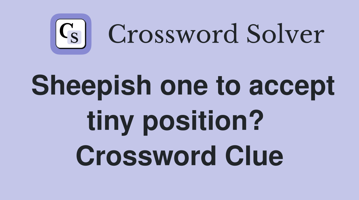 Sheepish one to accept tiny position?  Crossword Clue