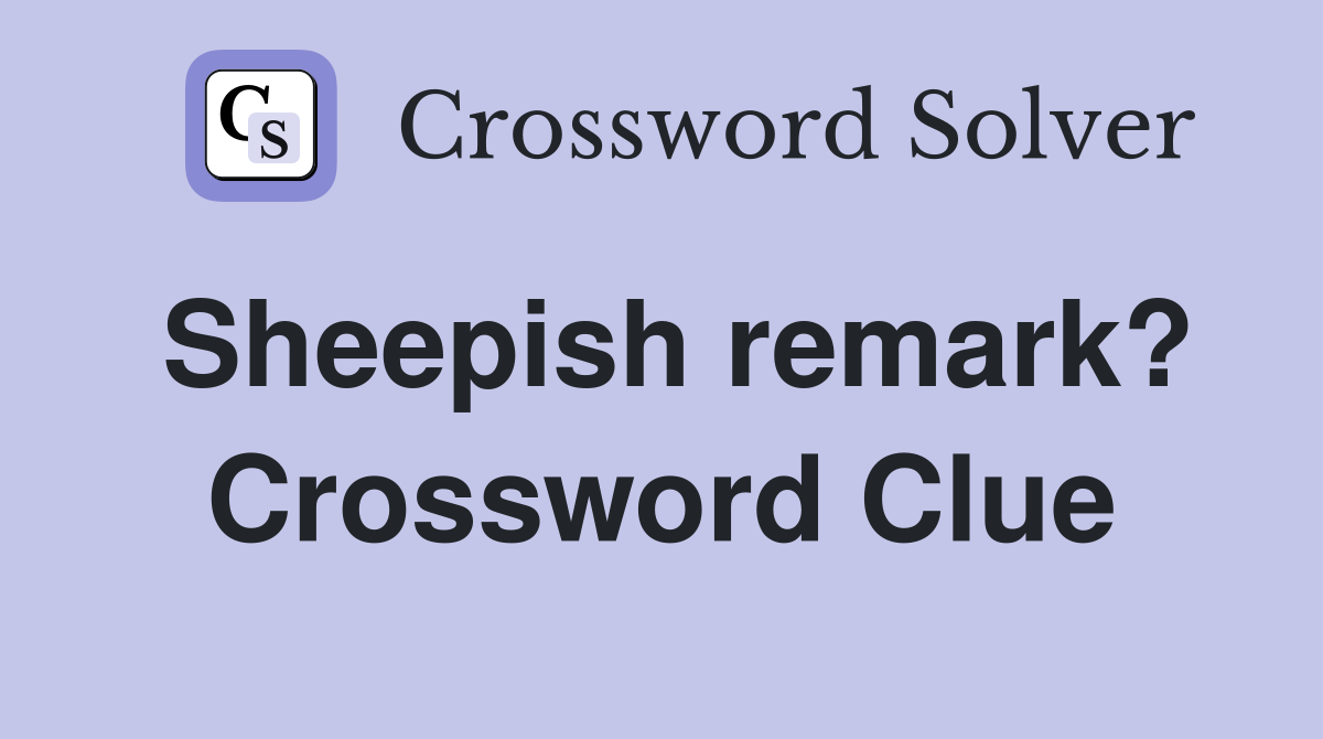 Sheepish remark? Crossword Clue