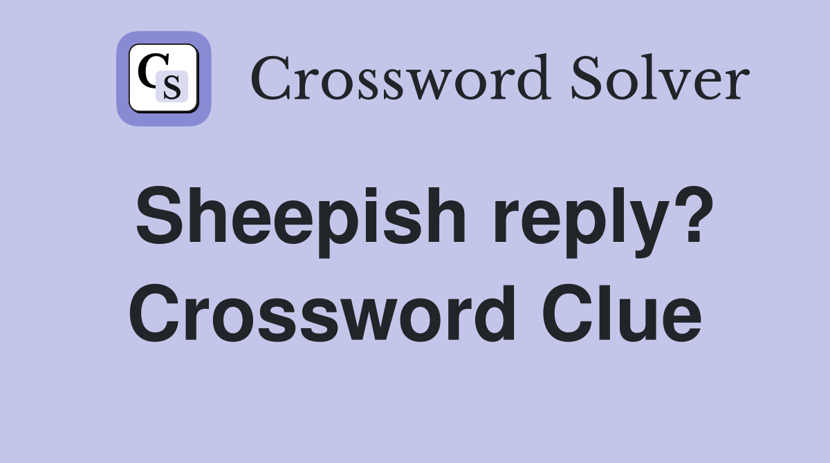 Sheepish reply? Crossword Clue