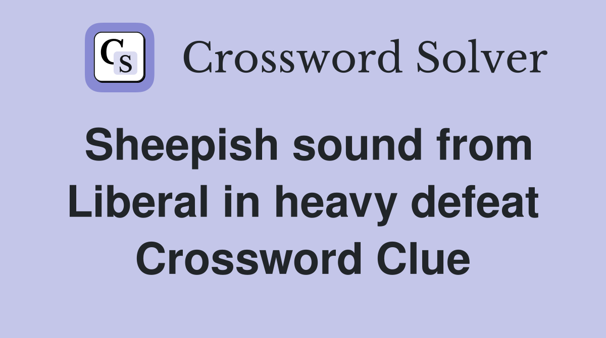 Sheepish sound from Liberal in heavy defeat Crossword Clue