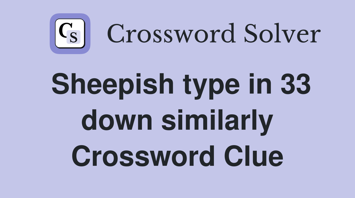 Sheepish type in 33 down similarly Crossword Clue