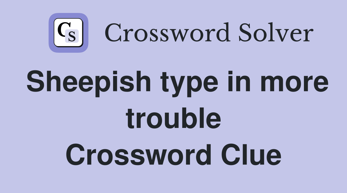 Sheepish type in more trouble Crossword Clue
