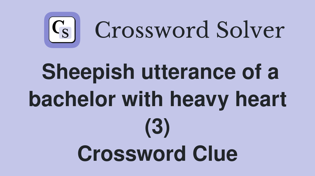 Sheepish utterance of a bachelor with heavy heart (3) Crossword Clue