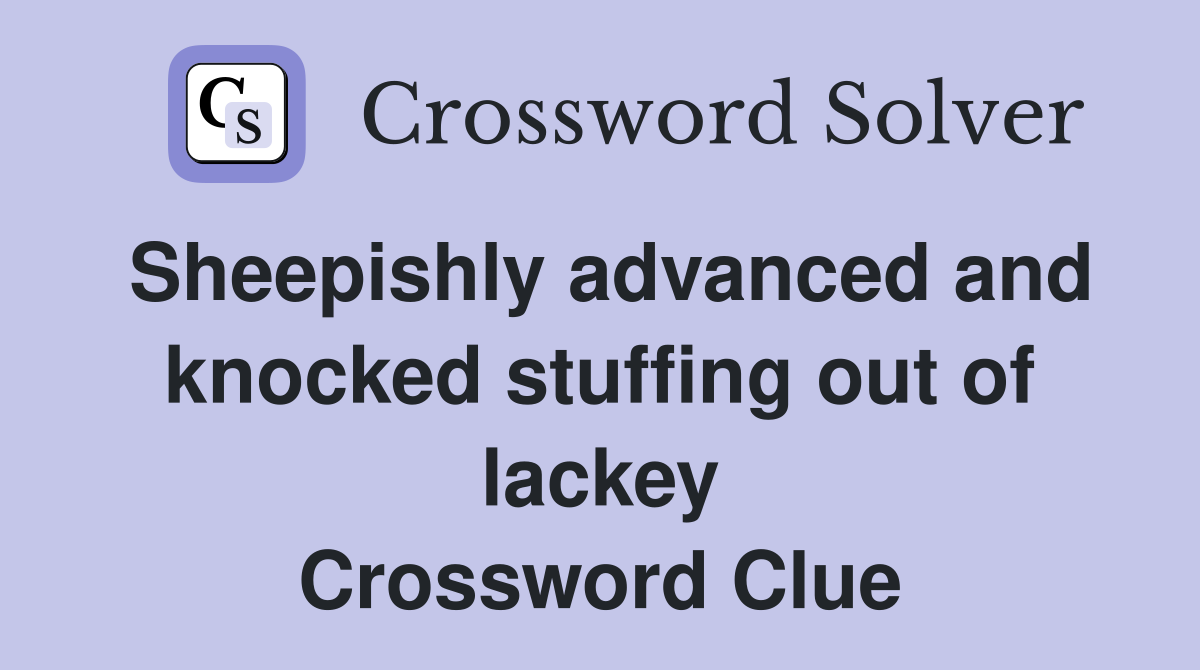 Sheepishly advanced and knocked stuffing out of lackey Crossword Clue
