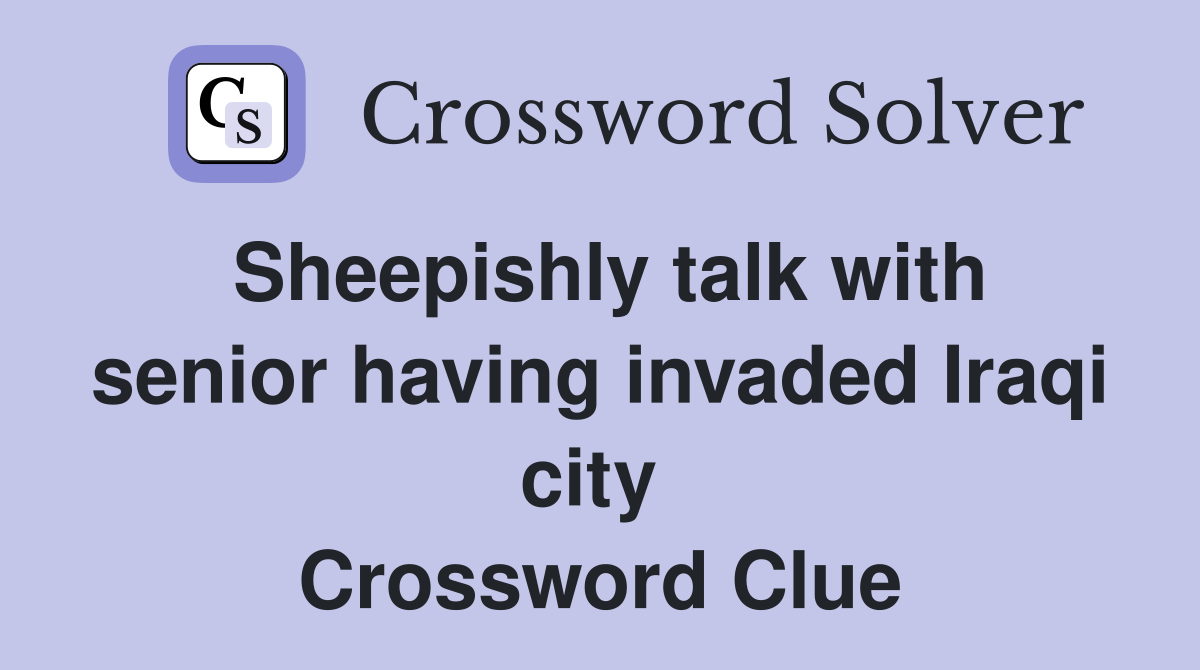 Sheepishly talk with senior having invaded Iraqi city  Crossword Clue