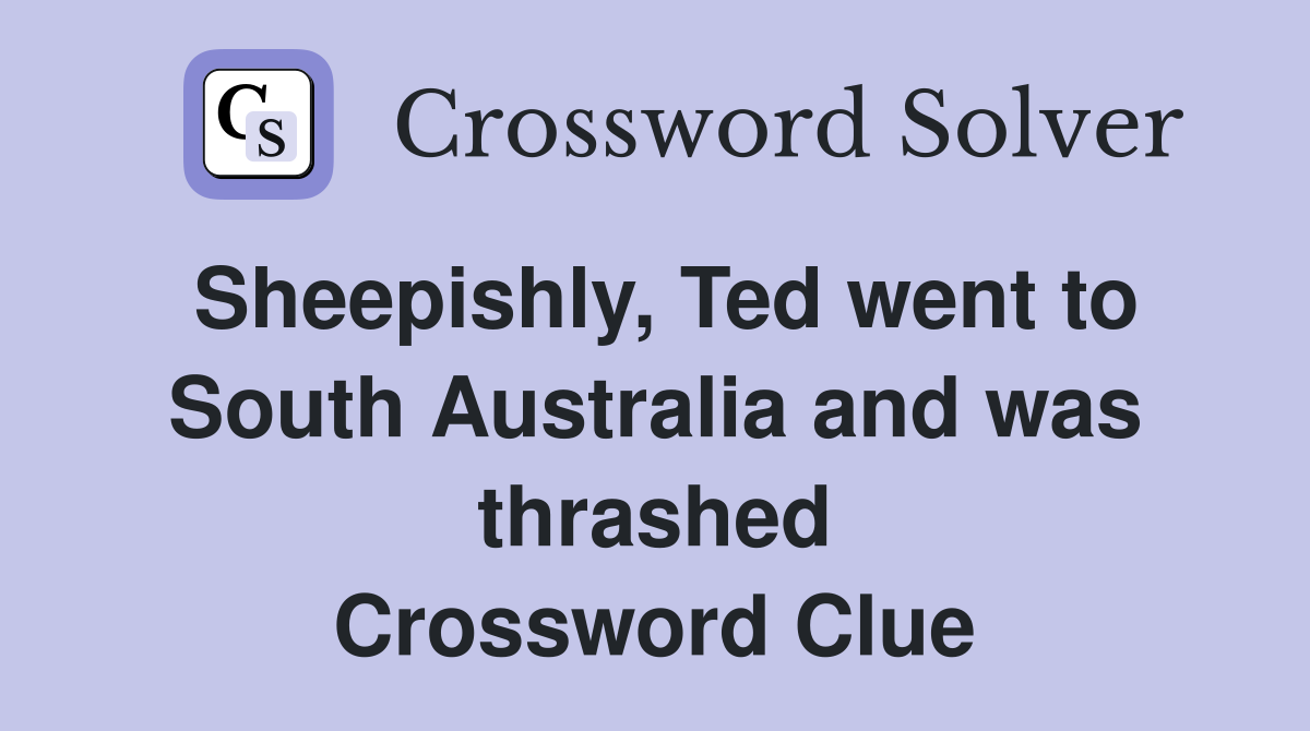 Sheepishly, Ted went to South Australia and was thrashed Crossword Clue
