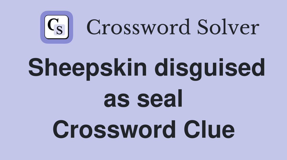 Sheepskin disguised as seal Crossword Clue