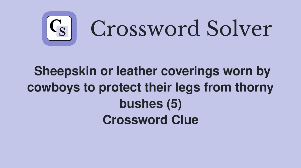 Sheepskin or leather coverings worn by cowboys to protect their legs from thorny bushes (5) Crossword Clue