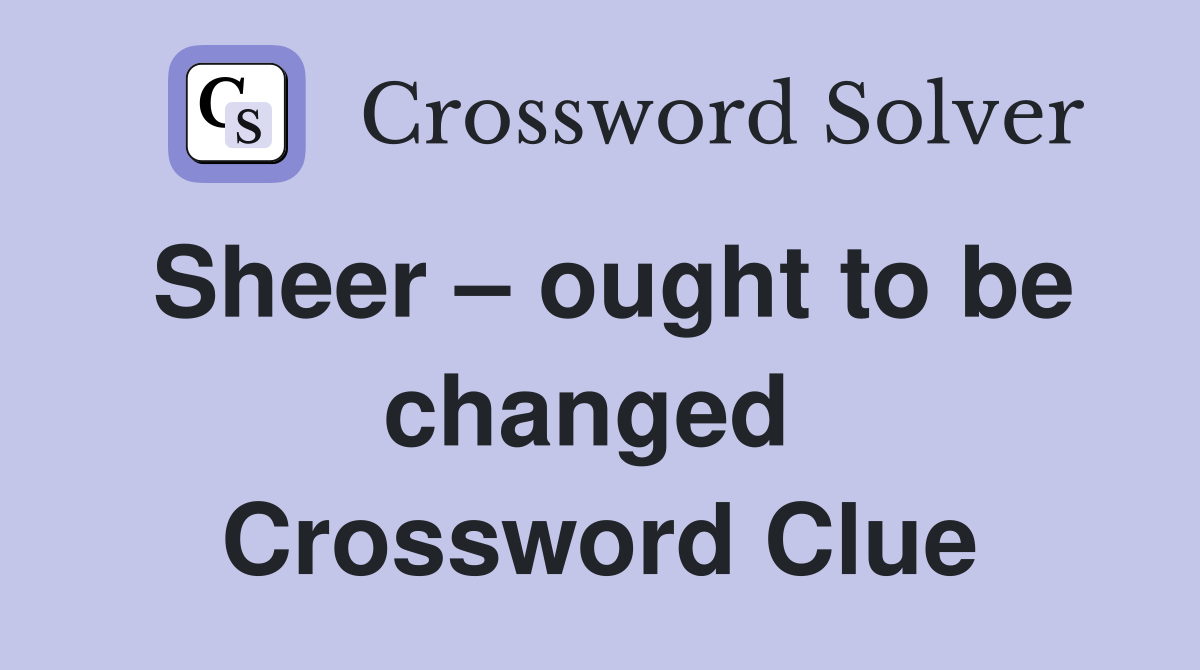 Sheer – ought to be changed  Crossword Clue