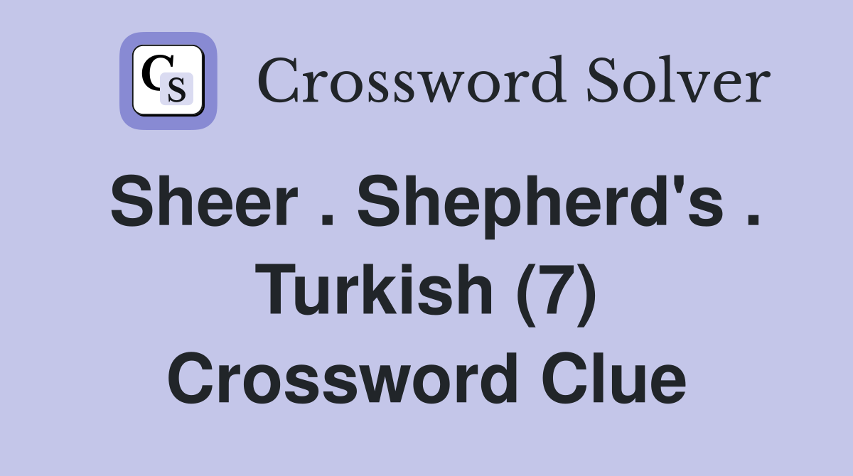 Sheer . Shepherd's . Turkish (7) Crossword Clue
