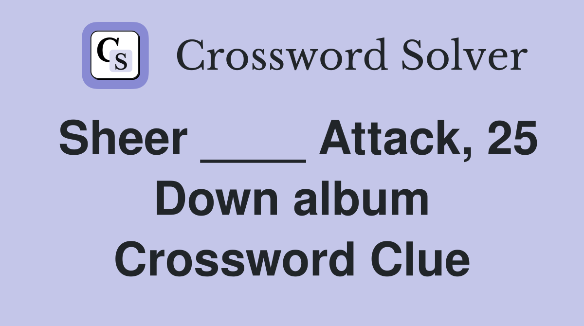 Sheer ____ Attack, 25 Down album Crossword Clue