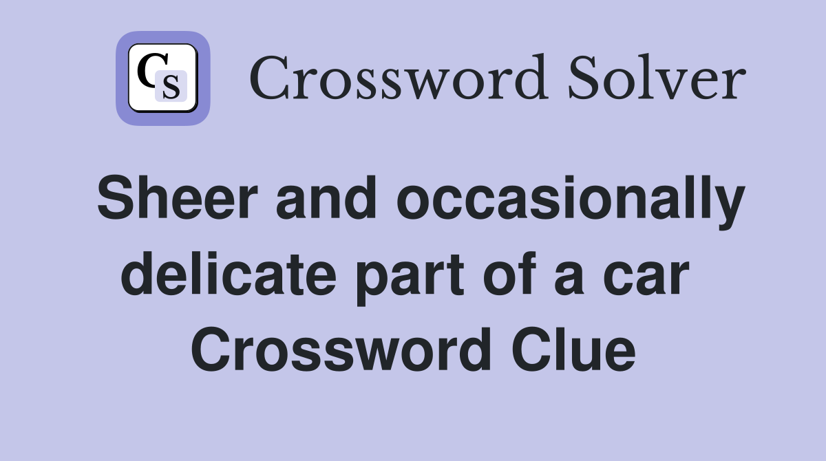 Sheer and occasionally delicate part of a car  Crossword Clue