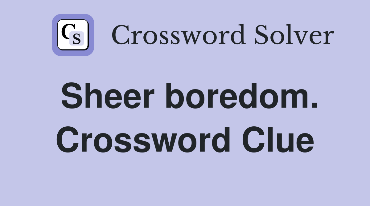 Sheer boredom. Crossword Clue
