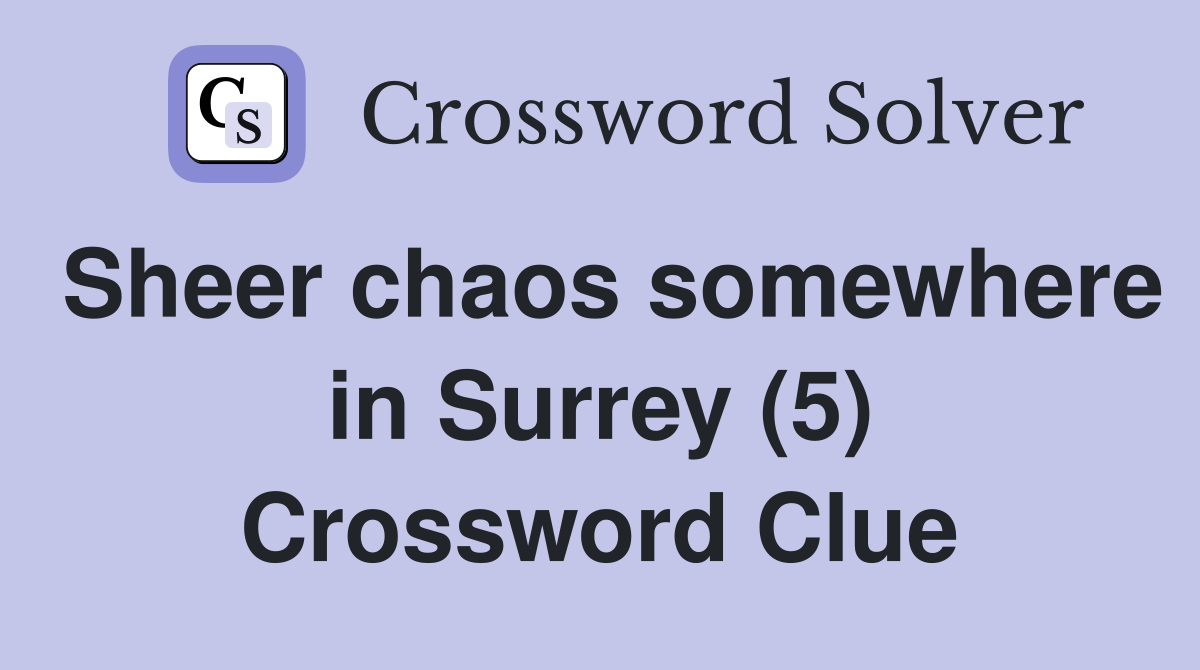 Sheer chaos somewhere in Surrey (5) Crossword Clue