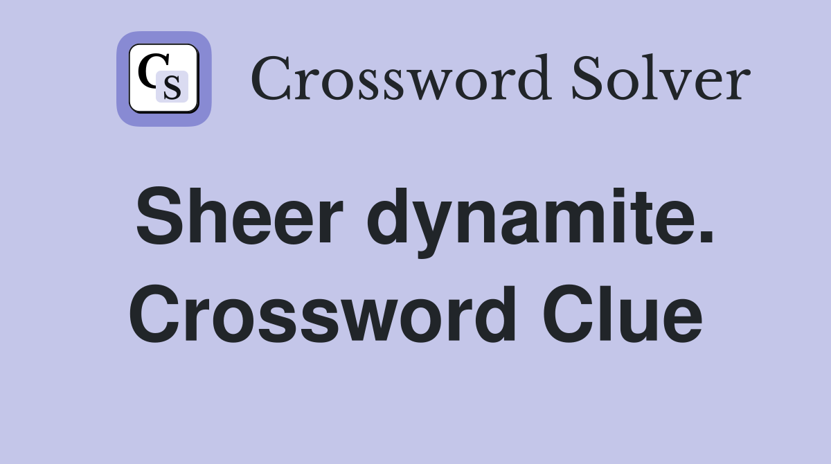 Sheer dynamite. Crossword Clue