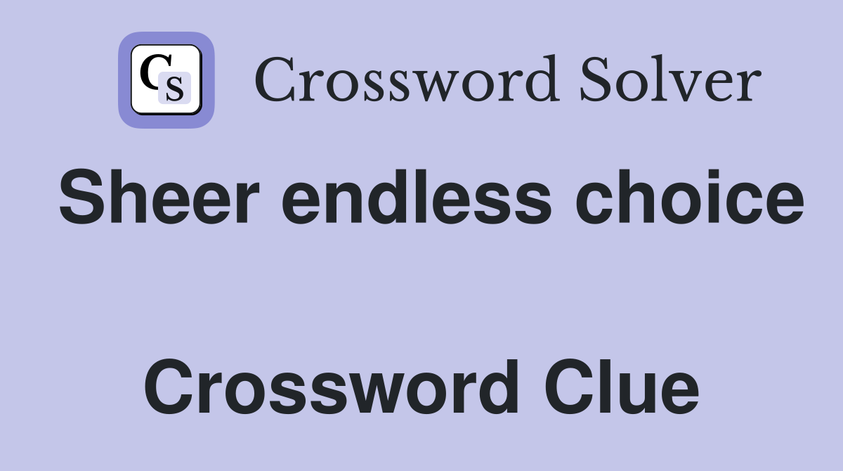 Sheer endless choice  Crossword Clue
