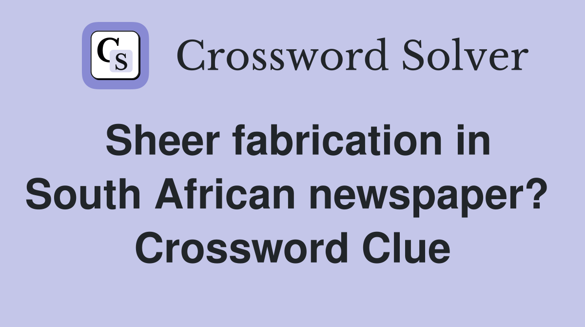 Sheer fabrication in South African newspaper?  Crossword Clue