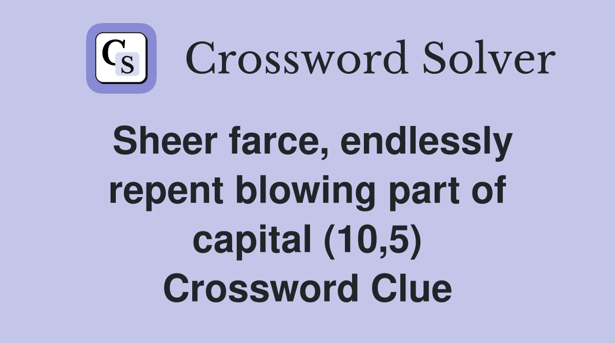 Sheer farce, endlessly repent blowing part of capital (10,5) Crossword Clue