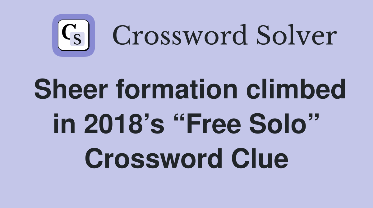 Sheer formation climbed in 2018’s “Free Solo” Crossword Clue