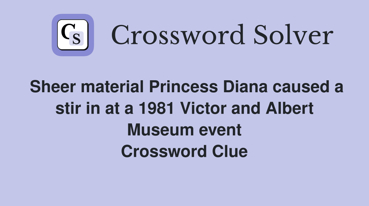 Sheer material Princess Diana caused a stir in at a 1981 Victor and Albert Museum event Crossword Clue