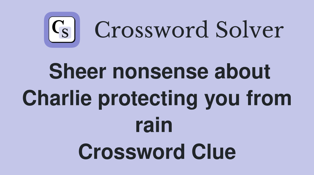 Sheer nonsense about Charlie protecting you from rain  Crossword Clue