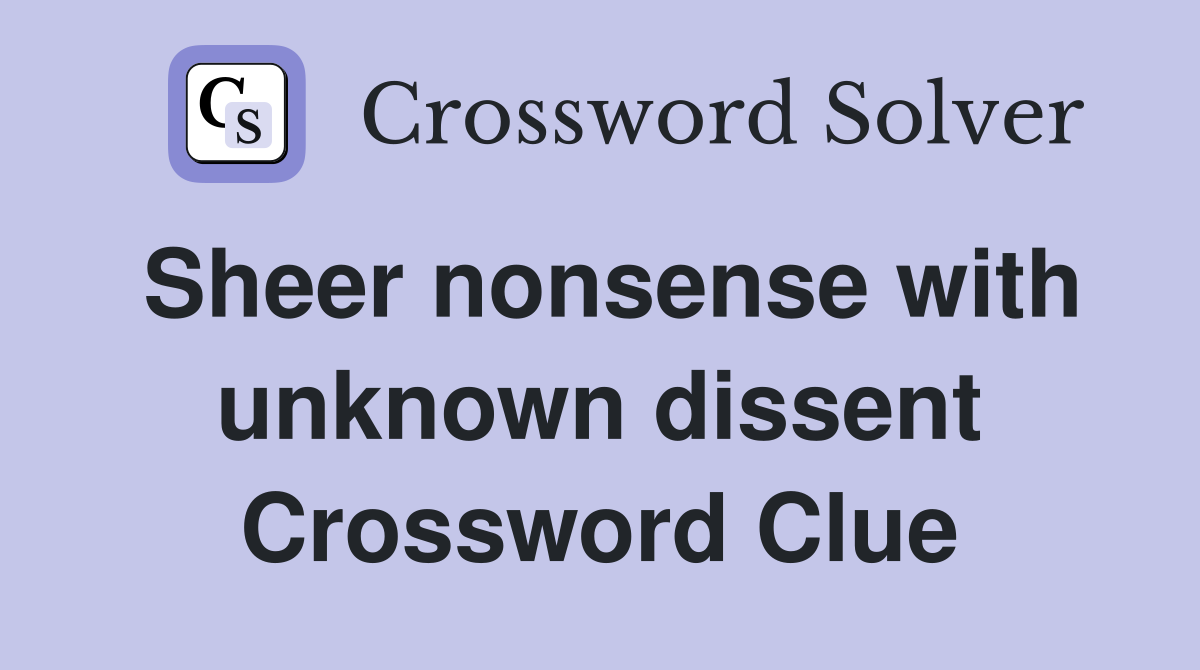 Sheer nonsense with unknown dissent Crossword Clue